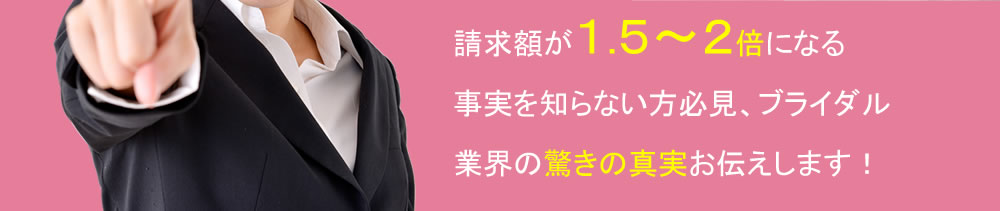 請求金額がＵＰするブライダル業界の驚きの真実をお伝えします！