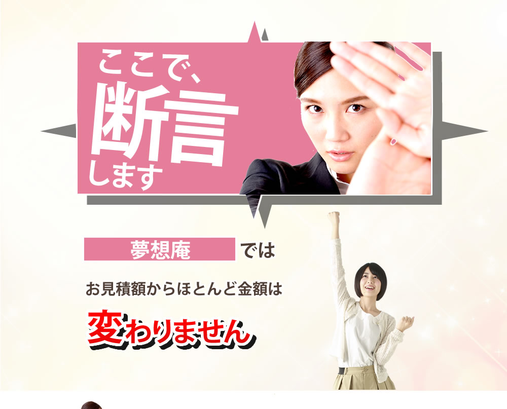 しかし、弊社では金額が後から高額に増えるようなことはありません。